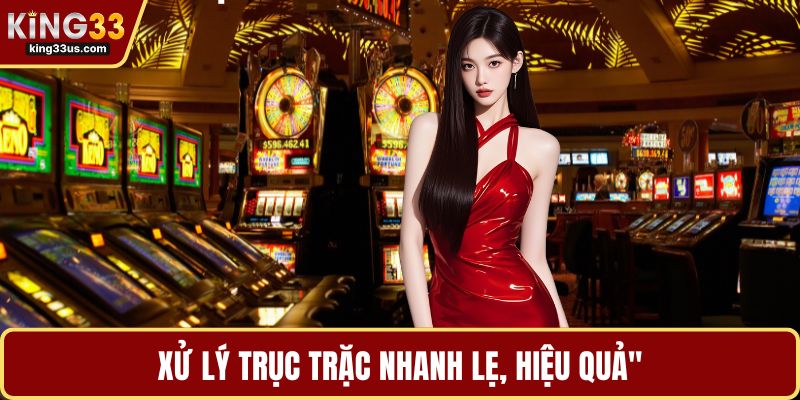 Xử lý trục trặc nhanh lẹ, hiệu quả